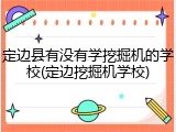 定边县有没有学挖掘机的学校(定边挖掘机学校)