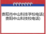 贵阳市中山科技学校电话(贵阳中山科技校电话)