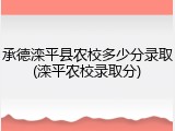 承德滦平县农校多少分录取(滦平农校录取分)
