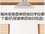 榆林绥德县单招培训学校哪个最好(绥德单招培训优选)