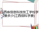 江西省信息科技技工学校学费多少(江西信科学费)