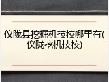仪陇县挖掘机技校哪里有(仪陇挖机技校)