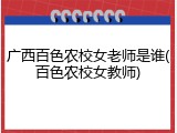 广西百色农校女老师是谁(百色农校女教师)