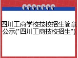 四川工商学校技校招生简章公示("四川工商技校招生")
