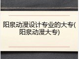 阳泉动漫设计专业的大专(阳泉动漫大专)