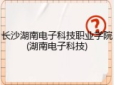 长沙湖南电子科技职业学院(湖南电子科技)