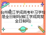 台州椒江学成高考补习学校是全日制吗(椒江学成高复全日制吗)