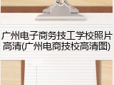 广州电子商务技工学校照片高清(广州电商技校高清图)
