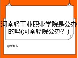 河南轻工业职业学院是公办的吗(河南轻院公办？)