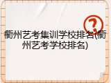衢州艺考集训学校排名(衢州艺考学校排名)