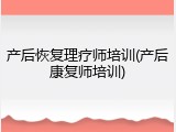 产后恢复理疗师培训(产后康复师培训)