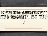 数控机床编程与操作数控的区别("数控编程与操作区别")