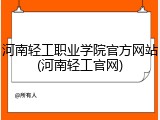 河南轻工职业学院官方网站(河南轻工官网)