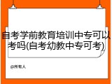 自考学前教育培训中专可以考吗(自考幼教中专可考)