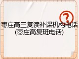 枣庄高三复读补课机构电话(枣庄高复班电话)