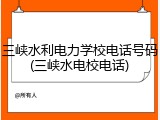 三峡水利电力学校电话号码(三峡水电校电话)