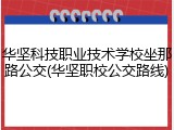 华坚科技职业技术学校坐那路公交(华坚职校公交路线)