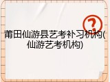 莆田仙游县艺考补习机构(仙游艺考机构)