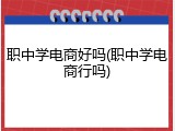 职中学电商好吗(职中学电商行吗)