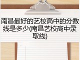 南昌最好的艺校高中的分数线是多少(南昌艺校高中录取线)