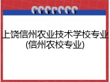 上饶信州农业技术学校专业(信州农校专业)