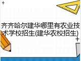 齐齐哈尔建华哪里有农业技术学校招生(建华农校招生)