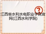 江西省水利水电职业学院官网(江西水利学院)