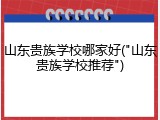 山东贵族学校哪家好("山东贵族学校推荐")