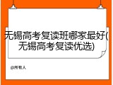 无锡高考复读班哪家最好(无锡高考复读优选)