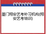 厦门翔安艺考补习机构(翔安艺考培训)