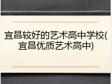 宜昌较好的艺术高中学校(宜昌优质艺术高中)