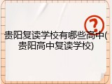 贵阳复读学校有哪些高中(贵阳高中复读学校)