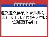 遵义遵义县单招培训机构一般每天上几节课(遵义单招培训课程安排)