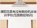 濮阳范县有没有数控机床培训学校(范县数控培训)