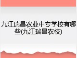 九江瑞昌农业中专学校有哪些(九江瑞昌农校)