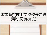 粤东商贸技工学校校长是谁(粤东商贸校长)