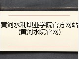 黄河水利职业学院官方网站(黄河水院官网)