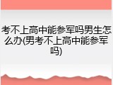 考不上高中能参军吗男生怎么办(男考不上高中能参军吗)