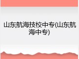 山东航海技校中专(山东航海中专)