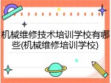 机械维修技术培训学校有哪些(机械维修培训学校)