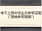 考不上高中怎么办参军证呢("落榜参军指南")