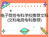 电子商务专科学校推荐文科(文科电商专科推荐)