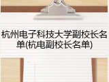 杭州电子科技大学副校长名单(杭电副校长名单)