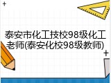 泰安市化工技校98级化工老师(泰安化校98级教师)