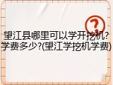 望江县哪里可以学开挖机?学费多少?(望江学挖机学费)