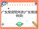 广东复读班师资(广东复读师资)