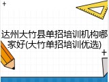 达州大竹县单招培训机构哪家好(大竹单招培训优选)