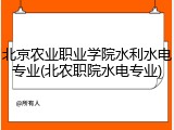 北京农业职业学院水利水电专业(北农职院水电专业)