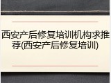 西安产后修复培训机构求推荐(西安产后修复培训)