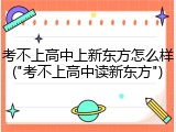 考不上高中上新东方怎么样("考不上高中读新东方")